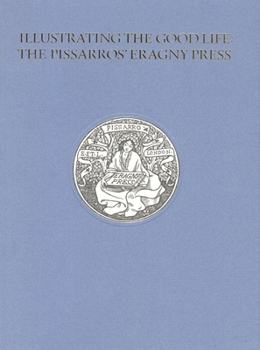 Paperback Illustrating the Good Life: The Pissarros' Eragny Press, 1894-1914: Catalogue of an Exhibition of Books, Prints and Prawings Related to the Work of th Book