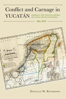 Hardcover Conflict and Carnage in Yucatán: Liberals, the Second Empire, and Maya Revolutionaries, 1855-1876 Book