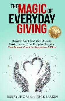 Paperback The MAGIC of Everyday Giving: Bankroll Your Cause with Ongoing, Passive Income that Doesn't Cost Your Supporters a Dime Book