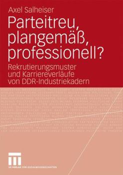 Paperback Parteitreu, Plangemäß, Professionell?: Rekrutierungsmuster Und Karriereverläufe Von Ddr-Industriekadern [German] Book