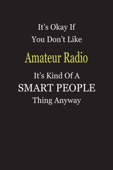 It's Okay If You Don't Like Amateur Radio It's Kind Of A Smart People Thing Anyway: Blank Lined Notebook Journal Gift Idea