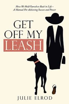 Paperback Get off My Leash: How We Hold Ourselves Back in Life-A Manual for Achieving Success and Power Book