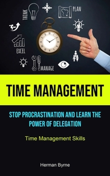 Paperback Time Management: Stop Procrastination And Learn The Power Of Delegation (Time Management Skills) Book
