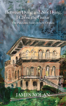 Paperback Between Dying and Not Dying, I Chose the Guitar: The Pandemic Years in New Orleans Book