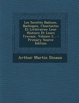 Paperback Les Soci?t?s Badines, Bachiques, Chantantes Et Litt?raires: Leur Histoire Et Leurs Travaux, Volume 2... [French] Book