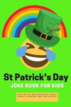 St Patrick's Day Joke Book For Kids: Saint Patty's Day Gift Book - Alternative to card with St Paddy's Day Games & Puzzles also Would You Rather, Mazes,Word Search,Drawing,Writing, Coloring and more!