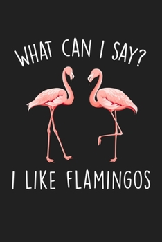 What Can I Say I Like Flamingos: Blank Lined Notebook To Write In For Notes, To Do Lists, Notepad, Journal, Funny Gifts For Flamingo Lover