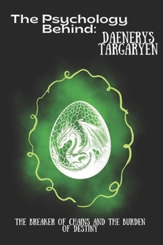 The Psychology Behind Daenerys Targaryen: The Breaker of Chains and the Burden of Destiny (The Psychology Behind: Explore the minds that made television history)