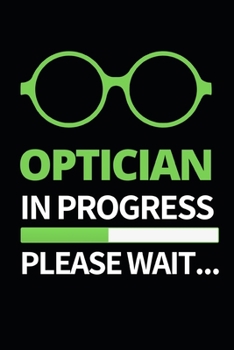 Optician In Progress Please Wait: Funny Optician Notebook/Journal (6” X 9”) Gift For Christmas Or Birthday