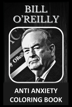 Anti Anxiety Coloring Book: Bill O'Reilly Images To Eliminate Stress and Cortisol, To Stay Calm and Bring Balance To Everyday Life