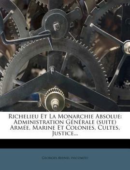 Paperback Richelieu Et La Monarchie Absolue: Administration Générale (Suite) Armée, Marine Et Colonies, Cultes, Justice... [French] Book