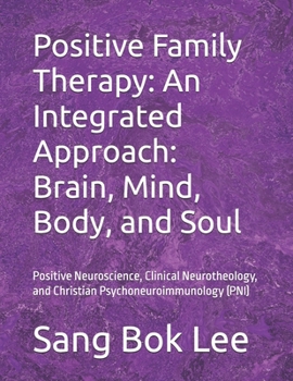 Positive Family Therapy: An Integrated Approach: Brain, Mind, Body, and Soul: Positive Neuroscience, Clinical Neurotheology, and Christian ... Study Methods: A Neuro-Spiritual Empowerment)