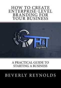Paperback How to Create Enterprise-Level Branding for Your Business: A Practical Guide to Starting a Business Book