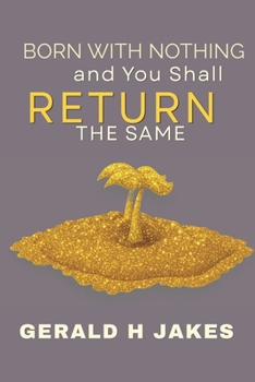 Paperback BORN WITH NOTHING AND WILL RETURN THE SAME: The True Value of Life Book