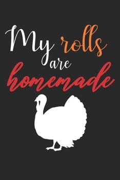 Paperback My Rolls Are Homemade: Funny Turkey Thanksgiving Gifts Journal/Notebook Blank Lined Ruled 6x9 120 Pages Book