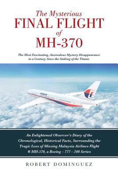 Paperback The Mysterious Final Flight of MH-370: The Most Fascinating, Anomalous Mystery Disappearance in a Century Since the Sinking of the Titanic Book