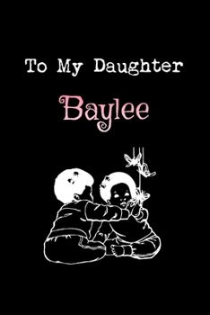 To My Dearest Daughter baylee: Letters from Dads Moms to Daughter, Baby girl Shower Gift for New Fathers, Mothers & Parents, Journal (Lined 120 Pages Cream Paper, 6x9 inches, Soft Cover, Matte Finish)