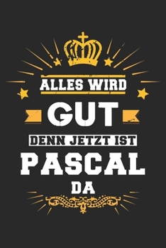 Alles wird gut denn jetzt ist Pascal da: Notizbuch liniert 120 Seiten für Notizen Zeichnungen Formeln Organizer Tagebuch für den Vater Bruder Sohn (German Edition)