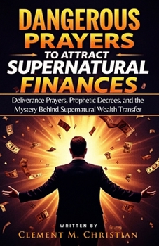 Dangerous Prayers to Attract Supernatural Finances: Deliverance Prayers, Prophetic Decrees, and the Mystery Behind Supernatural Wealth Transfer