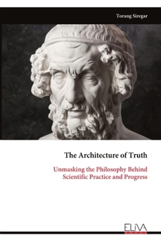Paperback The Architecture of Truth: Unmasking the Philosophy Behind Scientific Practice and Progress Book