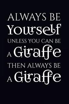 Paperback Always Be Yourself Unless You Can Be A Giraffe Then Always Be A Giraffe: Giraffe Writing Journal Lined, Diary, Notebook Book