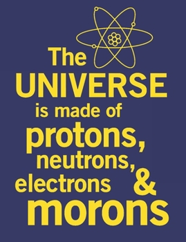 Paperback The Universe Is Made Of Protons, Neutrons, Electrons & Morons: Funny Science Humor Graph Paper Notebook Quad Ruled 4 x 4 (0.25'') Graphing Paper Compo Book