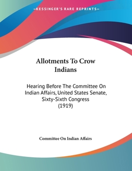 Paperback Allotments To Crow Indians: Hearing Before The Committee On Indian Affairs, United States Senate, Sixty-Sixth Congress (1919) Book