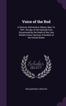 Voice of the Rod: A Sermon, Delivered at Albany, May 14, 1841, the day of the National Fast, Occasioned by the Death of the Late William Henry Harrison, President of the United States