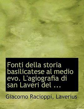 Fonti della storia basilicatese al medio evo. L'agiografia di san Laveri del ... (Large Print Edition)