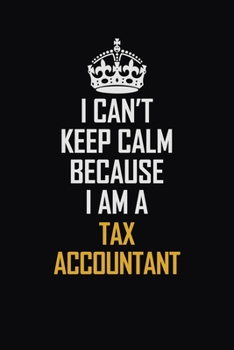 I Can't Keep Calm Because I Am A Tax Accountant: Motivational Career Pride Quote 6x9 Blank Lined Job Inspirational Notebook Journal