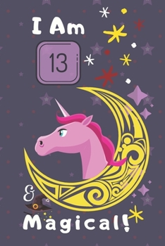 Unicorn Notebook I Am 13 & Magical!: A Happy Birthday 13 Years Old Unicorn Journal Notebook For Kids, Birthday Unicorn Journal For Girls / 13 Year Old ... Notebook / Journal Gift, 120 Pages, 6X9, Soft
