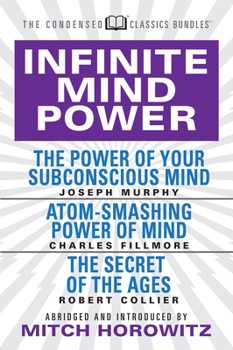 Paperback Infinite Mind Power (Condensed Classics): The Power of Your Subconscious Mind; Atom-Smashing Power of the Mind; The Secret of the Ages Book
