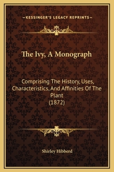 Hardcover The Ivy, A Monograph: Comprising The History, Uses, Characteristics, And Affinities Of The Plant (1872) Book