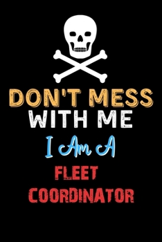 Don't Mess With Me I Am A FLEET COORDINATOR  - Funny FLEET COORDINATOR Notebook And Journal Gift Ideas: Lined Notebook / Journal Gift, 120 Pages, 6x9, Soft Cover, Matte Finish