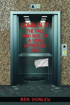 Paperback Down In It: The Fall and Rise of a Very Depressed Man: Sad Psalms, True Confessions and Real Hope Composed for The Deep and The De Book