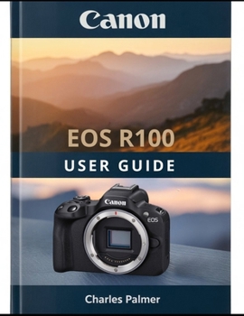 Paperback CANON EOS R100 User Guide: A Practical, Plain-English Guide to Setting Up and Shooting Like a Pro Book