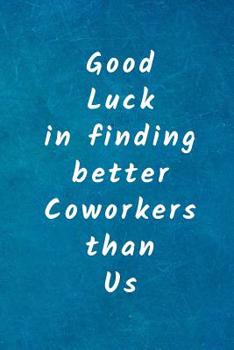 Paperback Good luck in finding better coworkers than us: Resignation gifts for Women and Men, last day of work gifts, gift for colleague leaving work Book