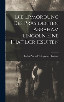 Hardcover Die Ermordung Des Präsidenten Abraham Lincoln Eine That Der Jesuiten [German] Book