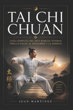 Tai Chi Chuan: Guía Completa del Arte Marcial Interno para la Salud, el Equilibrio y la Energía (Spanish Edition)
