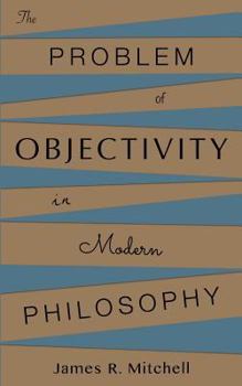 Paperback The Problem of Objectivity in Modern Philosophy Book