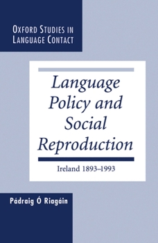 Language Policy and Social Reproduction: Ireland 1893-1993 - Book  of the Oxford Studies in Language Contact
