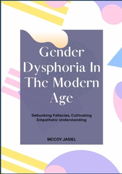 Paperback Gender Dysphoria In The Modern Age: Debunking Fallacies, Cultivating Empathetic Understanding Book