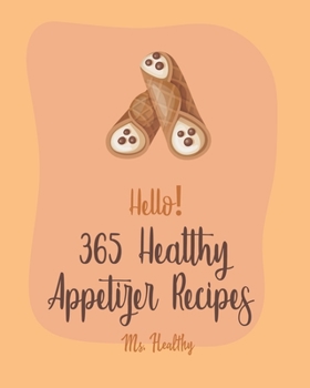 Paperback Hello! 365 Healthy Appetizer Recipes: Best Healthy Appetizer Cookbook Ever For Beginners [Book 1] Book
