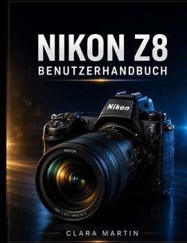 Nikon Z8 Benutzerhandbuch: Eine umfassende Schritt-für-Schritt-Anleitung zur Beherrschung von Fotografie, 8K-Videografie, Autofokus und erweiterten Fu