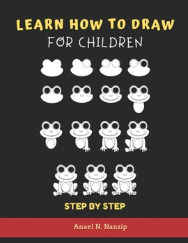 Learn How to Draw for Children - Step by Step: Animals drawing book for Kids Ages 3-9 | Basic drawing of Cats, Dogs, Monkey, Chicken, Frog/Toad, ... | for 3, 4, 5, 5, 7, 8, or 9 year olds