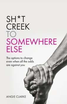Paperback Sh*t Creek to Somewhere Else: The Options to Change Even When All the Odds Are Against You Book