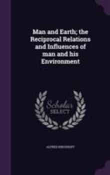 Hardcover Man and Earth; the Reciprocal Relations and Influences of man and his Environment Book