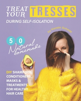 Paperback Treat Your Tresses During Self-Isolation: 50 Natural Homemade DIY Shampoos, Conditioners, Masks & Treatments - for Healthy Hair Care Book