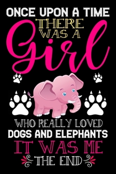 Paperback Once Upon A Time There Was A Girl Who Really Loved Dogs And Elephants It Was Me The End: Dogs and Elephants Lovers Journal Notebook - Best Gift Ides . Book