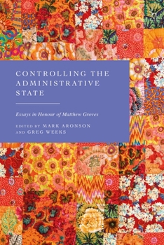 Controlling the Administrative State : Essays in Honour of Matthew Groves